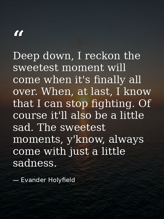 Deep down, I reckon the sweetest moment will come when it's finally all over. When, at last, I know that I can stop figh — Evander Holyfield
