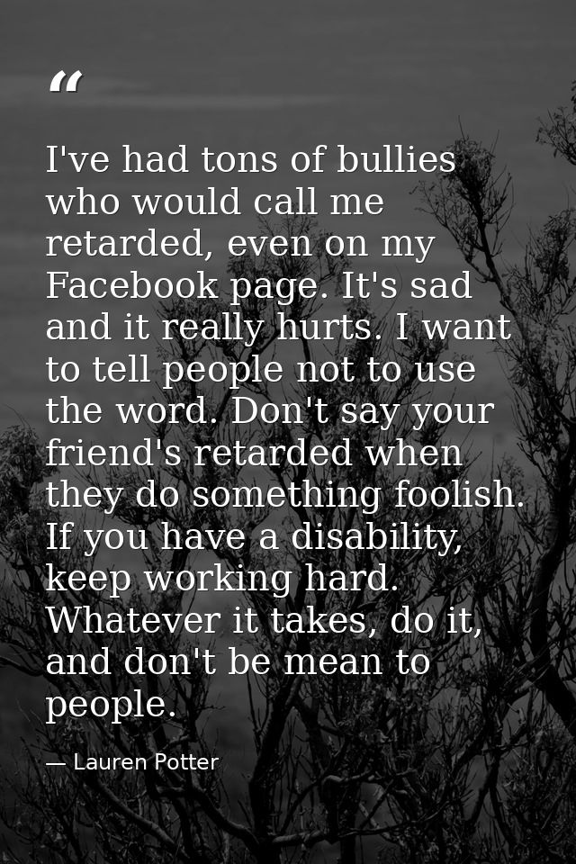 I've had tons of bullies who would call me retarded, even on my Facebook page. It's sad and it really hurts. I want to t — Lauren Potter