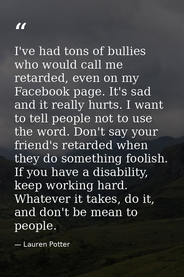I've had tons of bullies who would call me retarded, even on my Facebook page. It's sad and it really hurts. I want to t — Lauren Potter