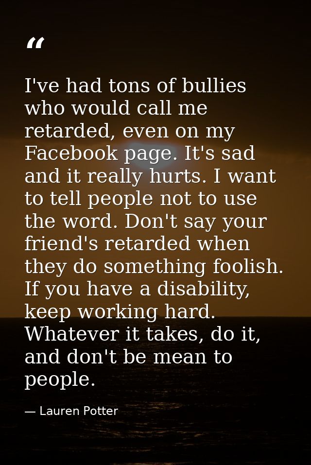 I've had tons of bullies who would call me retarded, even on my Facebook page. It's sad and it really hurts. I want to t — Lauren Potter