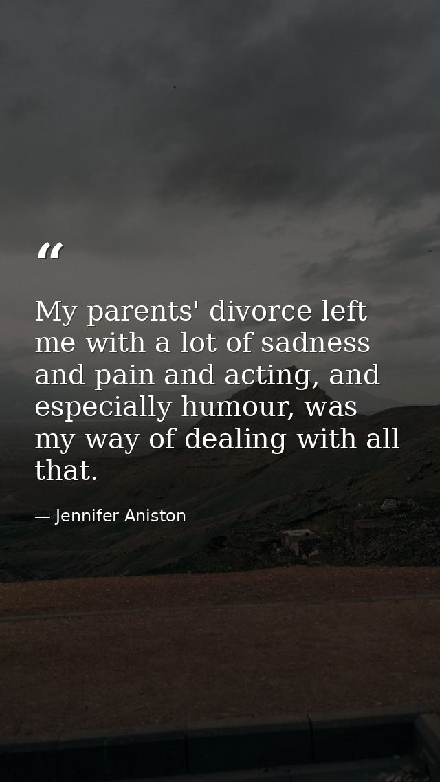 My parents' divorce left me with a lot of sadness and pain and acting, and especially humour, was my way of dealing with — Jennifer Aniston