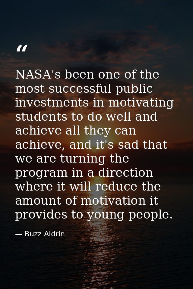 NASA's been one of the most successful public investments in motivating students to do well and achieve all they can ach — Buzz Aldrin