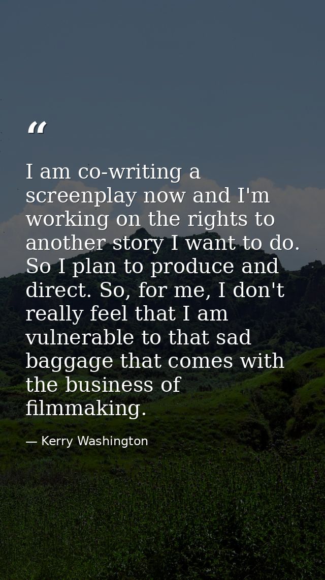 I am co-writing a screenplay now and I'm working on the rights to another story I want to do. So I plan to produce and d — Kerry Washington