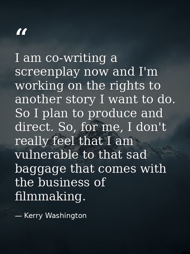 I am co-writing a screenplay now and I'm working on the rights to another story I want to do. So I plan to produce and d — Kerry Washington