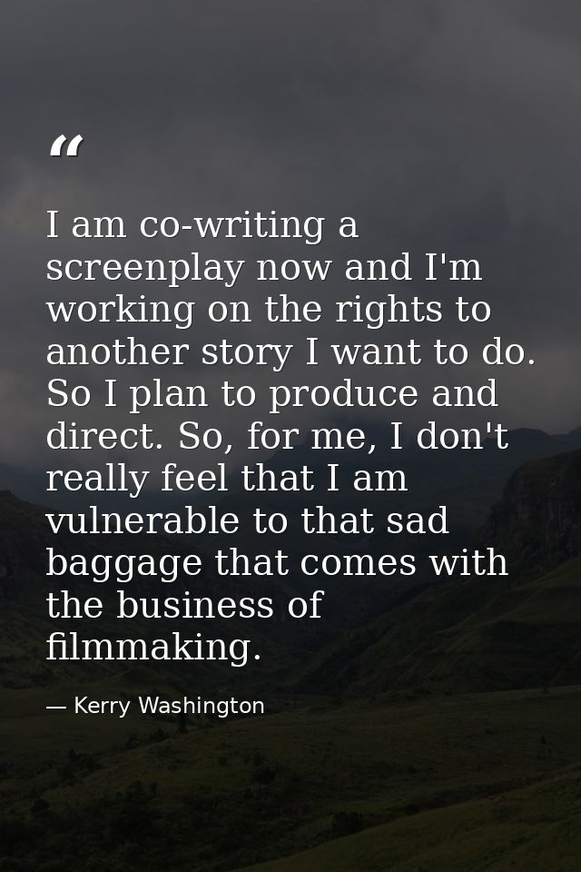 I am co-writing a screenplay now and I'm working on the rights to another story I want to do. So I plan to produce and d — Kerry Washington
