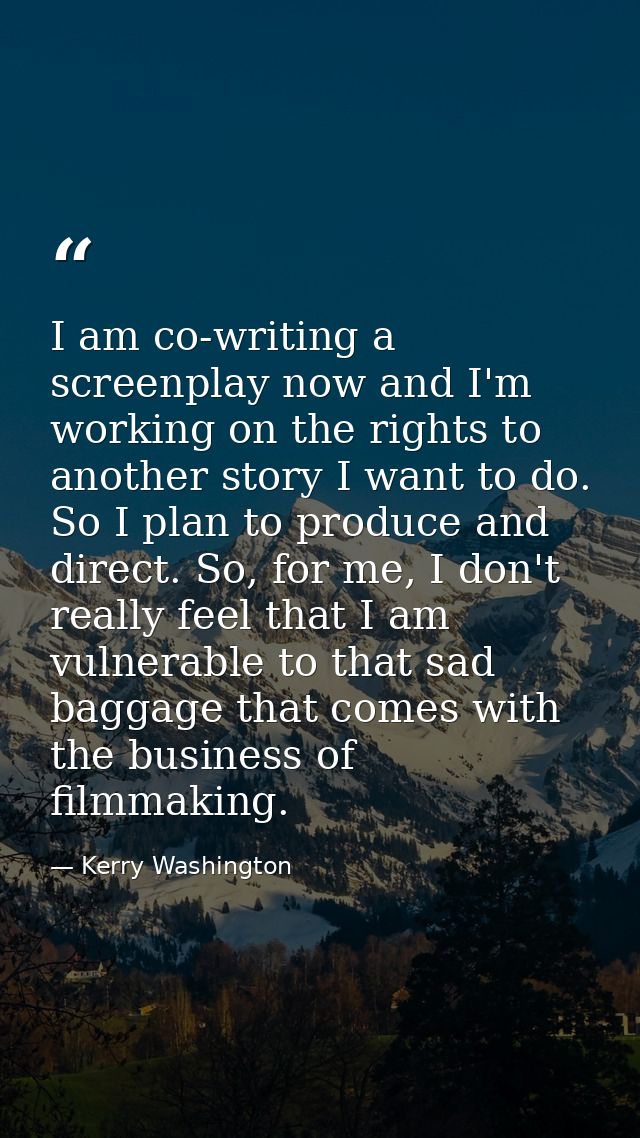 I am co-writing a screenplay now and I'm working on the rights to another story I want to do. So I plan to produce and d — Kerry Washington