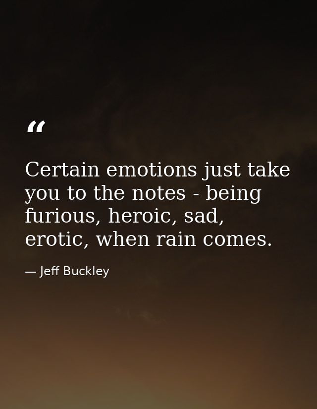 Certain emotions just take you to the notes - being furious, heroic, sad, erotic, when rain comes. — Jeff Buckley