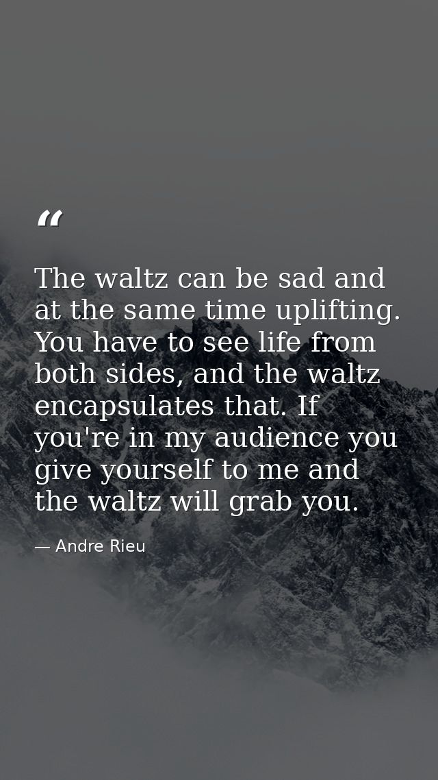 The waltz can be sad and at the same time uplifting. You have to see life from both sides, and the waltz encapsulates th — Andre Rieu