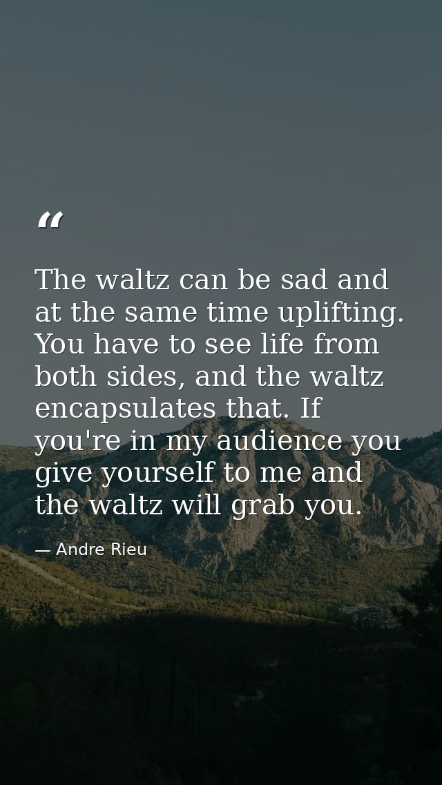 The waltz can be sad and at the same time uplifting. You have to see life from both sides, and the waltz encapsulates th — Andre Rieu