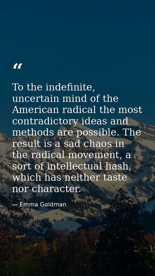To the indefinite, uncertain mind of the American radical the most contradictory ideas and methods are possible. The res — Emma Goldman