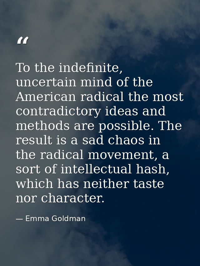 To the indefinite, uncertain mind of the American radical the most contradictory ideas and methods are possible. The res — Emma Goldman
