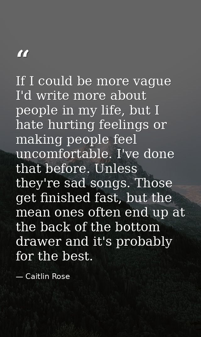 If I could be more vague I'd write more about people in my life, but I hate hurting feelings or making people feel uncom — Caitlin Rose