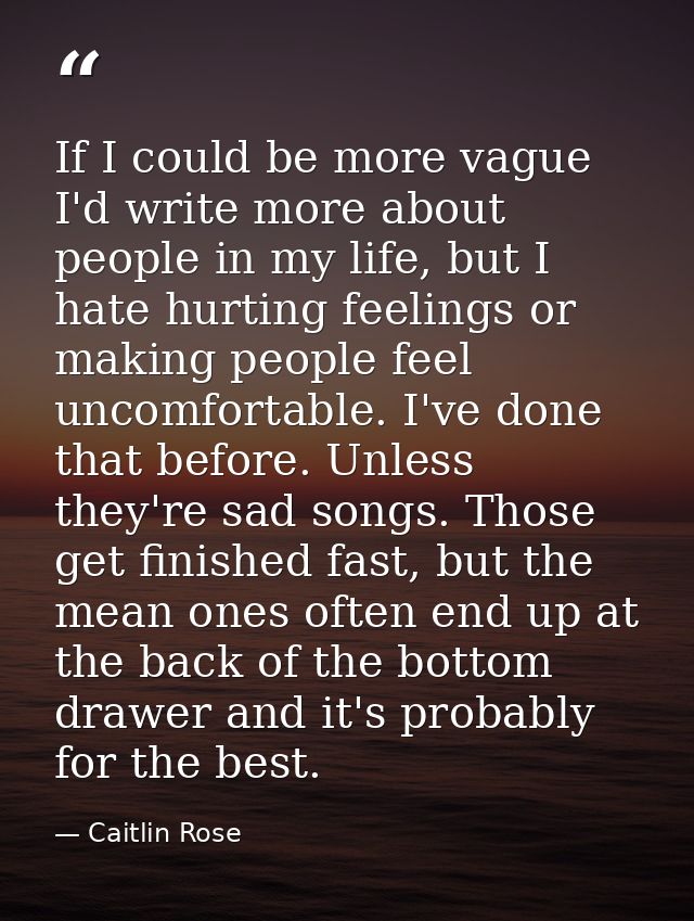 If I could be more vague I'd write more about people in my life, but I hate hurting feelings or making people feel uncom — Caitlin Rose