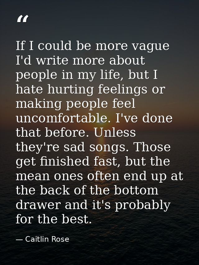 If I could be more vague I'd write more about people in my life, but I hate hurting feelings or making people feel uncom — Caitlin Rose