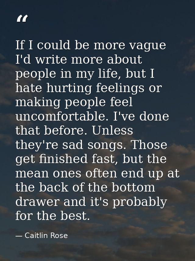If I could be more vague I'd write more about people in my life, but I hate hurting feelings or making people feel uncom — Caitlin Rose