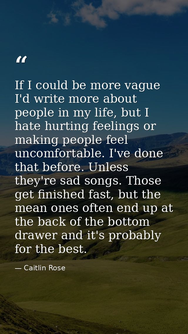 If I could be more vague I'd write more about people in my life, but I hate hurting feelings or making people feel uncom — Caitlin Rose