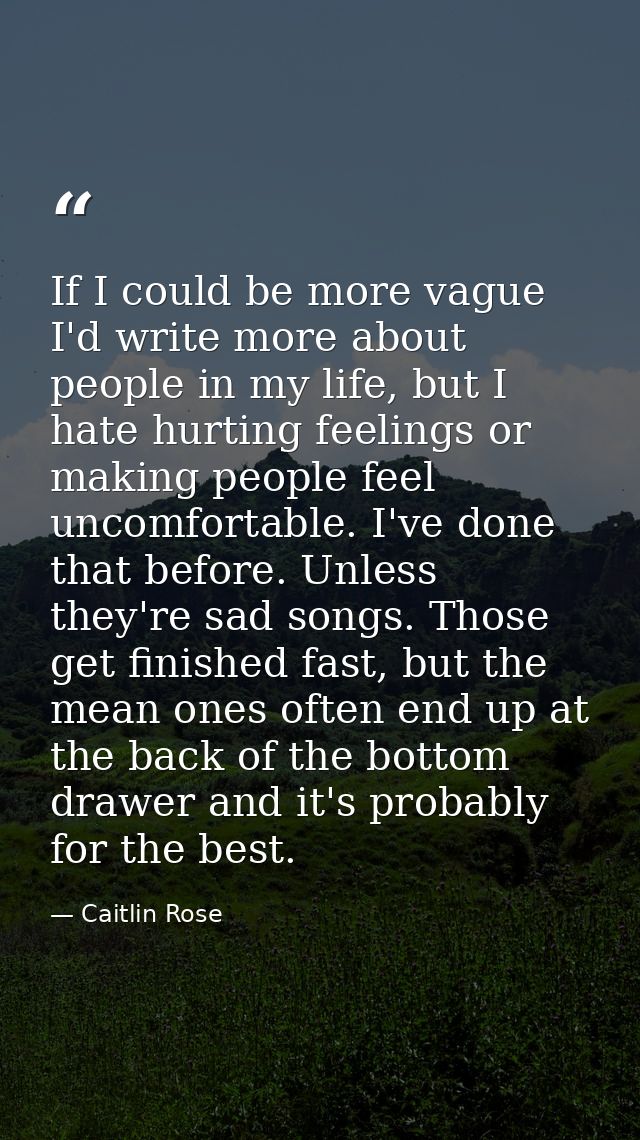 If I could be more vague I'd write more about people in my life, but I hate hurting feelings or making people feel uncom — Caitlin Rose