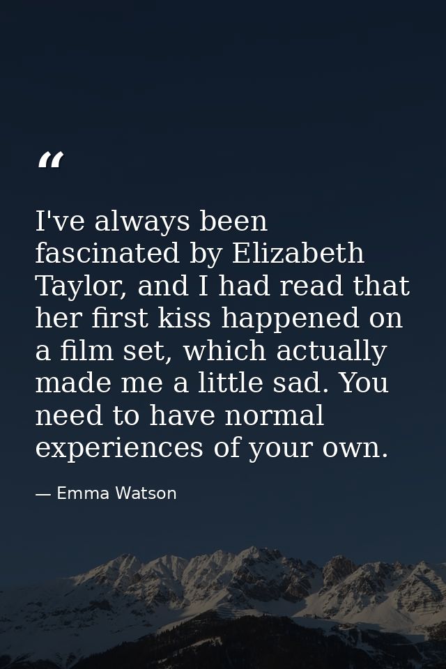 I've always been fascinated by Elizabeth Taylor, and I had read that her first kiss happened on a film set, which actual — Emma Watson