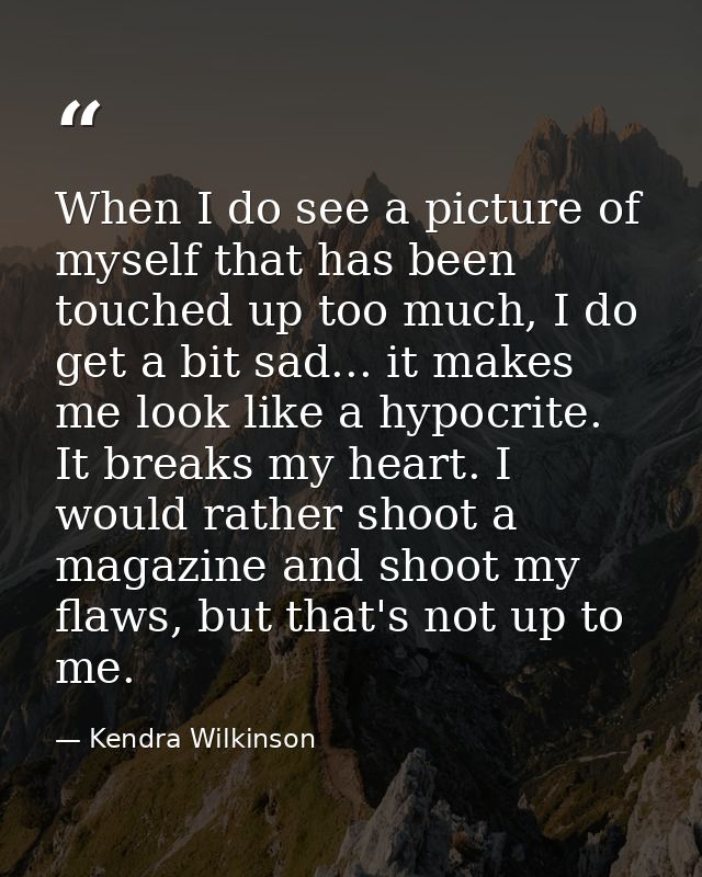 When I do see a picture of myself that has been touched up too much, I do get a bit sad... it makes me look like a hypoc — Kendra Wilkinson