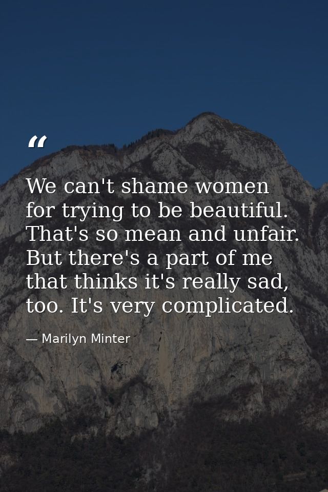 We can't shame women for trying to be beautiful. That's so mean and unfair. But there's a part of me that thinks it's re — Marilyn Minter