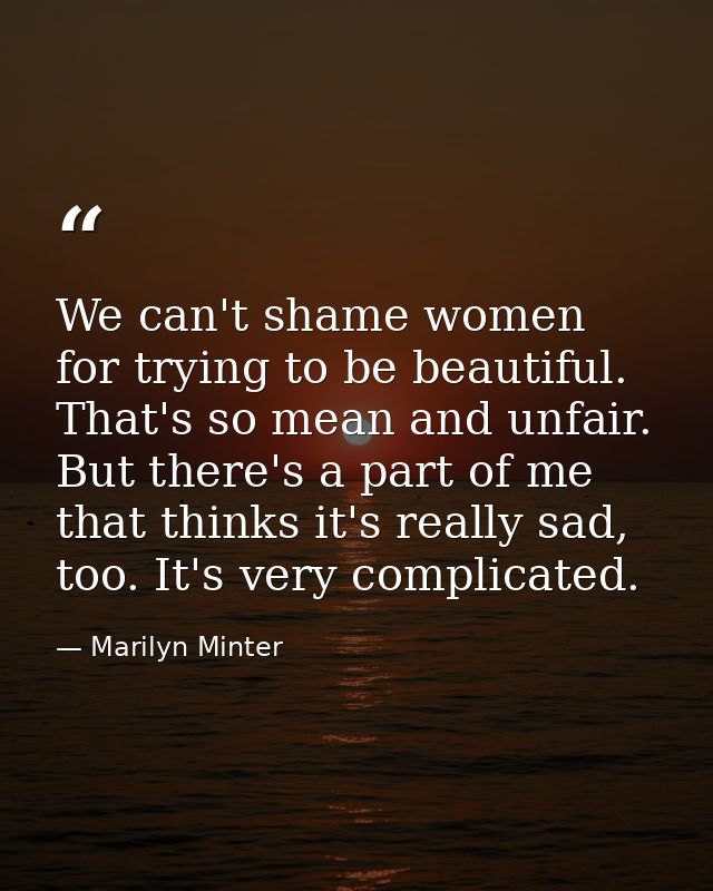 We can't shame women for trying to be beautiful. That's so mean and unfair. But there's a part of me that thinks it's re — Marilyn Minter
