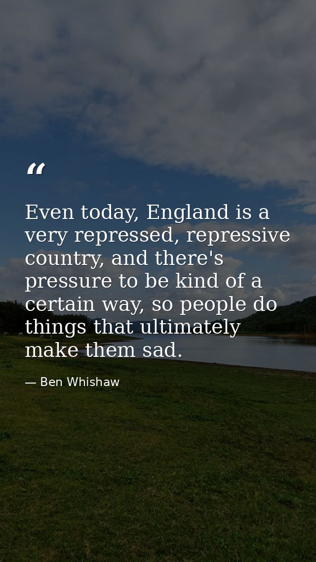 Even today, England is a very repressed, repressive country, and there's pressure to be kind of a certain way, so people — Ben Whishaw