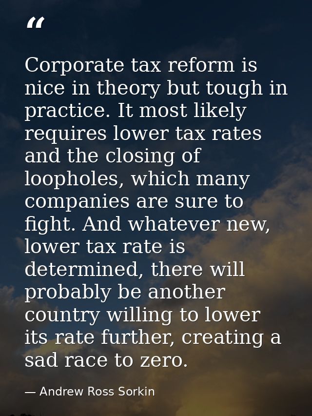 Corporate tax reform is nice in theory but tough in practice. It most likely requires lower tax rates and the closing of — Andrew Ross Sorkin