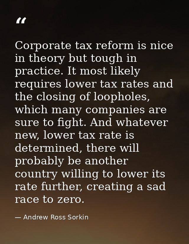 Corporate tax reform is nice in theory but tough in practice. It most likely requires lower tax rates and the closing of — Andrew Ross Sorkin