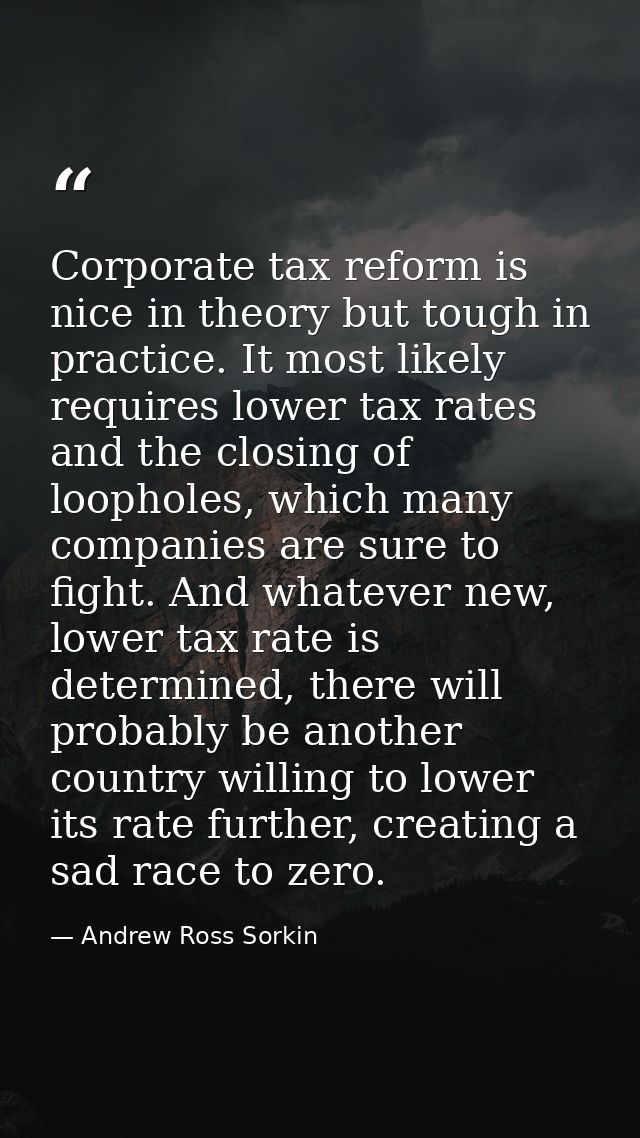 Corporate tax reform is nice in theory but tough in practice. It most likely requires lower tax rates and the closing of — Andrew Ross Sorkin