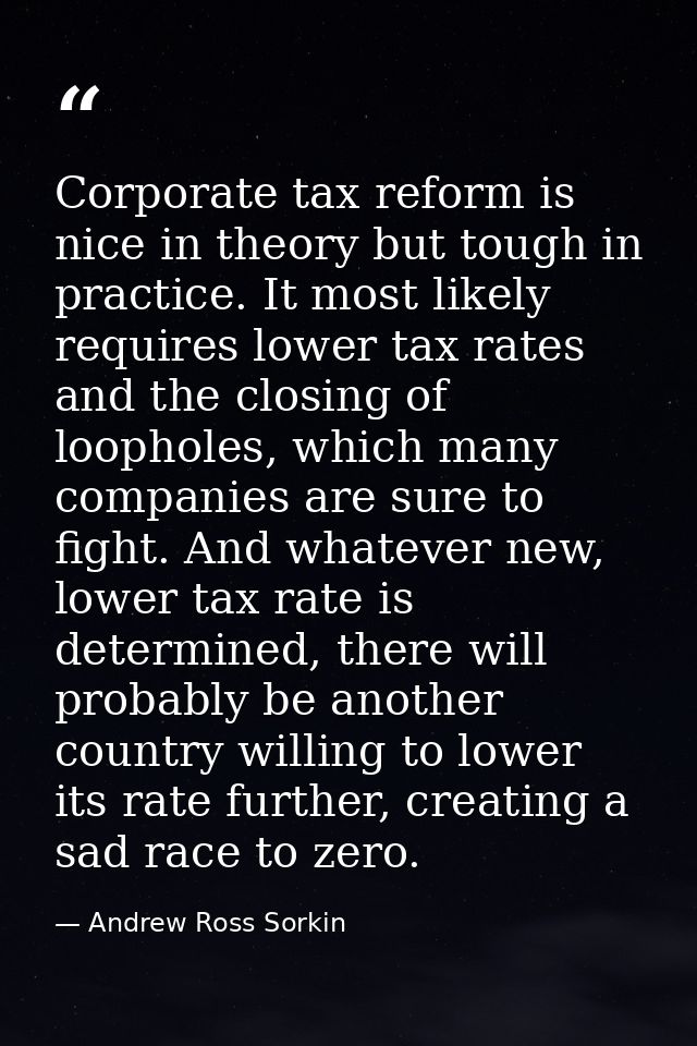 Corporate tax reform is nice in theory but tough in practice. It most likely requires lower tax rates and the closing of — Andrew Ross Sorkin