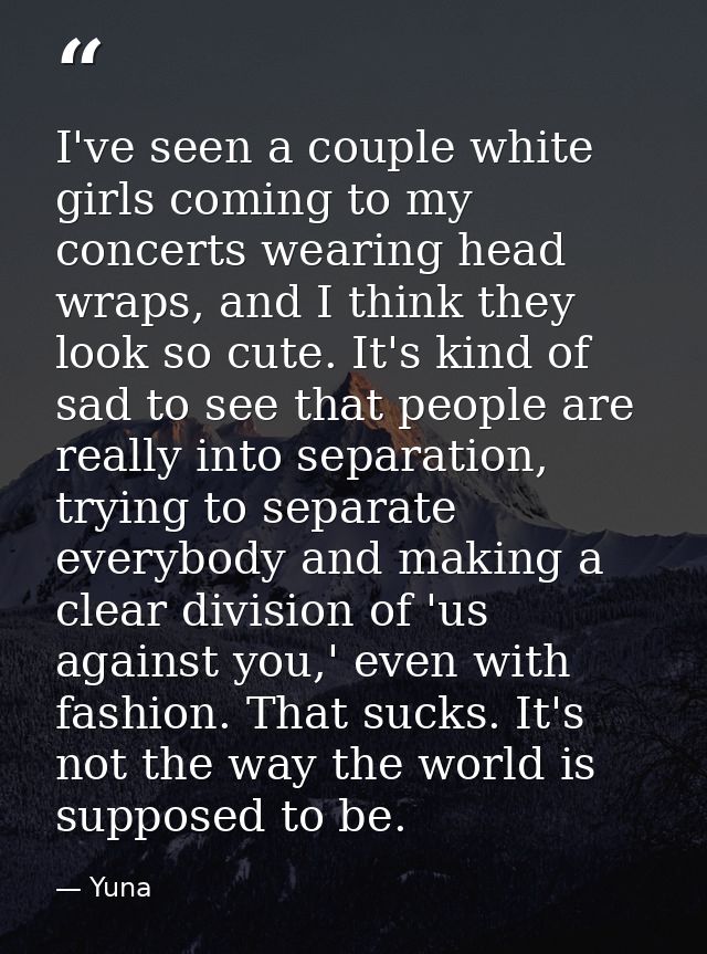 I've seen a couple white girls coming to my concerts wearing head wraps, and I think they look so cute. It's kind of sad — Yuna