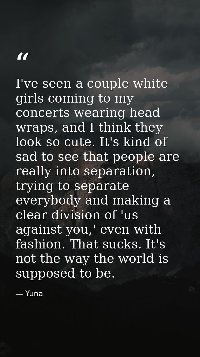 I've seen a couple white girls coming to my concerts wearing head wraps, and I think they look so cute. It's kind of sad — Yuna