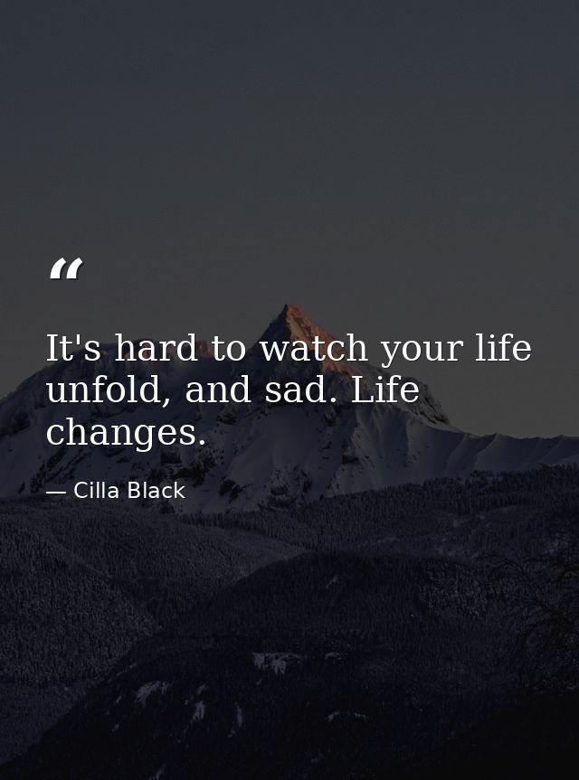 It's hard to watch your life unfold, and sad. Life changes. — Cilla Black