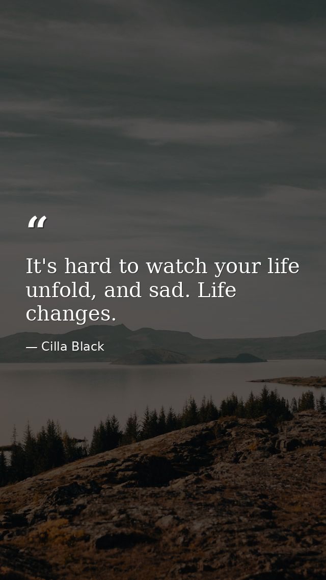 It's hard to watch your life unfold, and sad. Life changes. — Cilla Black