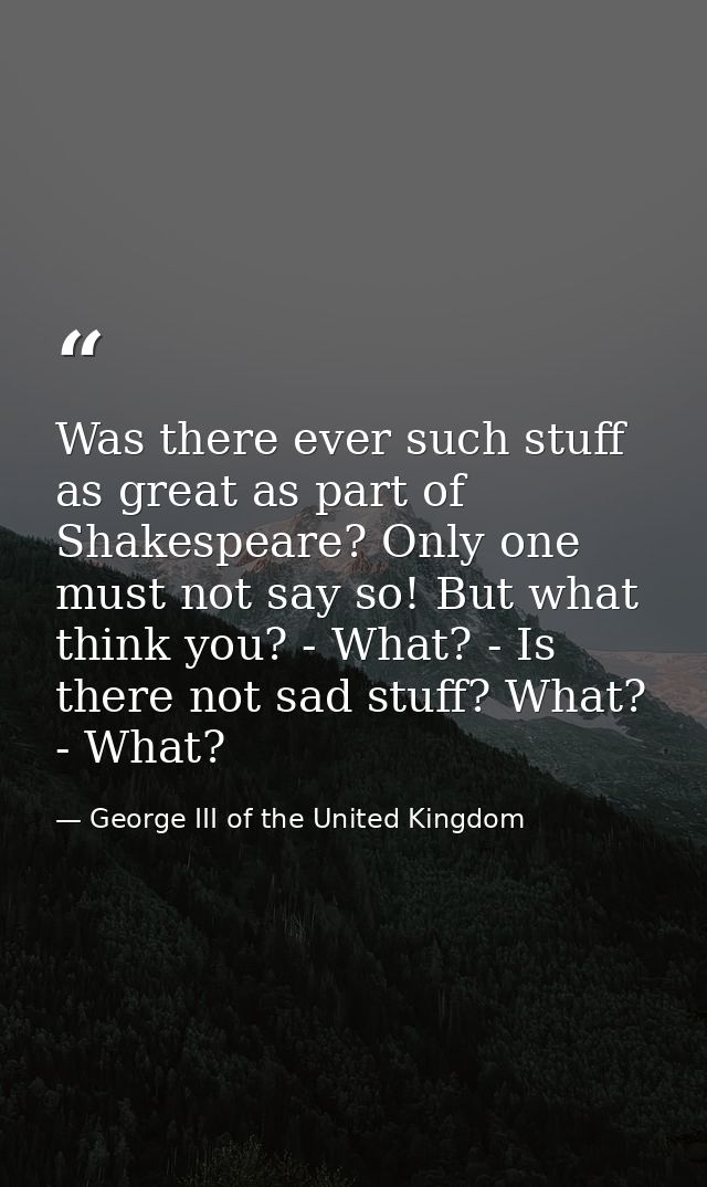 Was there ever such stuff as great as part of Shakespeare? Only one must not say so! But what think you? - What? - Is th — George III of the United Kingdom