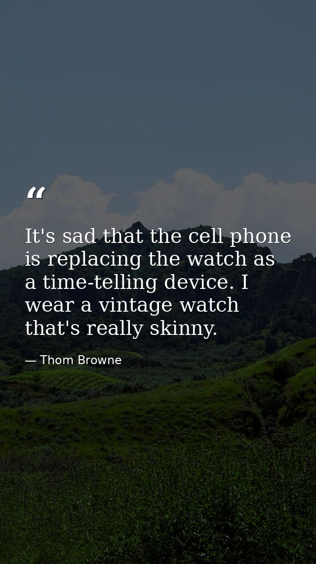 It's sad that the cell phone is replacing the watch as a time-telling device. I wear a vintage watch that's really skinn — Thom Browne