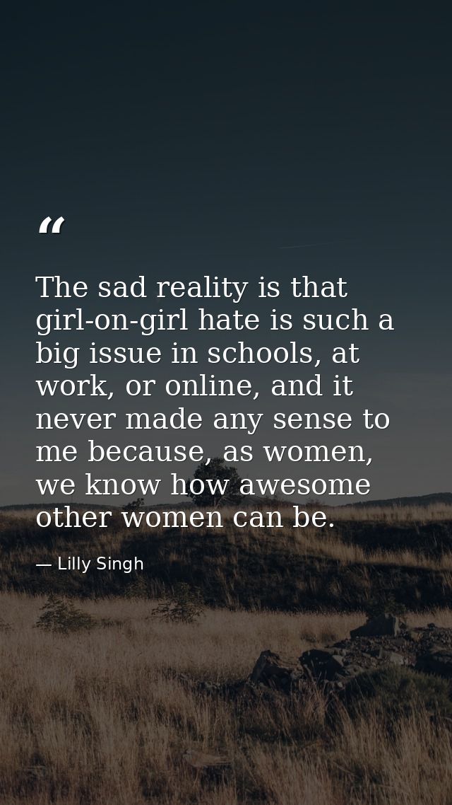 The sad reality is that girl-on-girl hate is such a big issue in schools, at work, or online, and it never made any sens — Lilly Singh