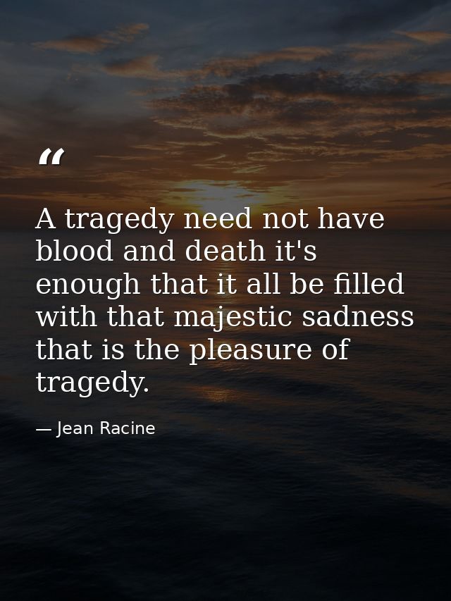 A tragedy need not have blood and death it's enough that it all be filled with that majestic sadness that is the pleasur — Jean Racine