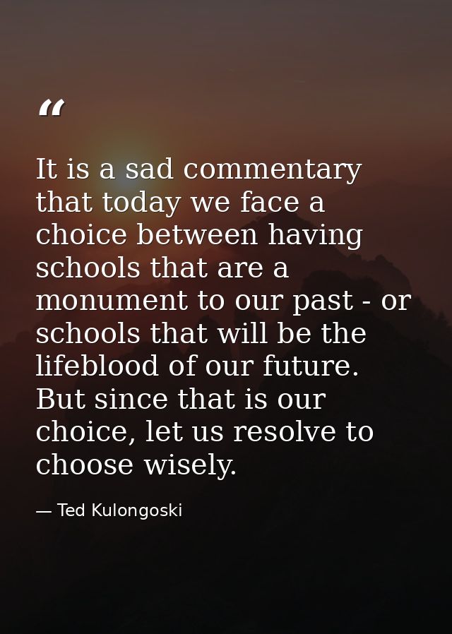 It is a sad commentary that today we face a choice between having schools that are a monument to our past - or schools t — Ted Kulongoski