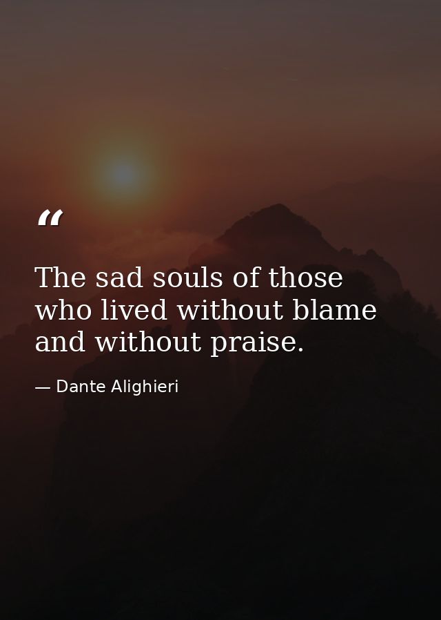 The sad souls of those who lived without blame and without praise. — Dante Alighieri