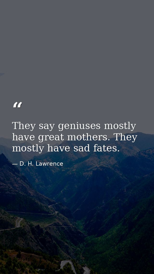 They say geniuses mostly have great mothers. They mostly have sad fates. — D. H. Lawrence