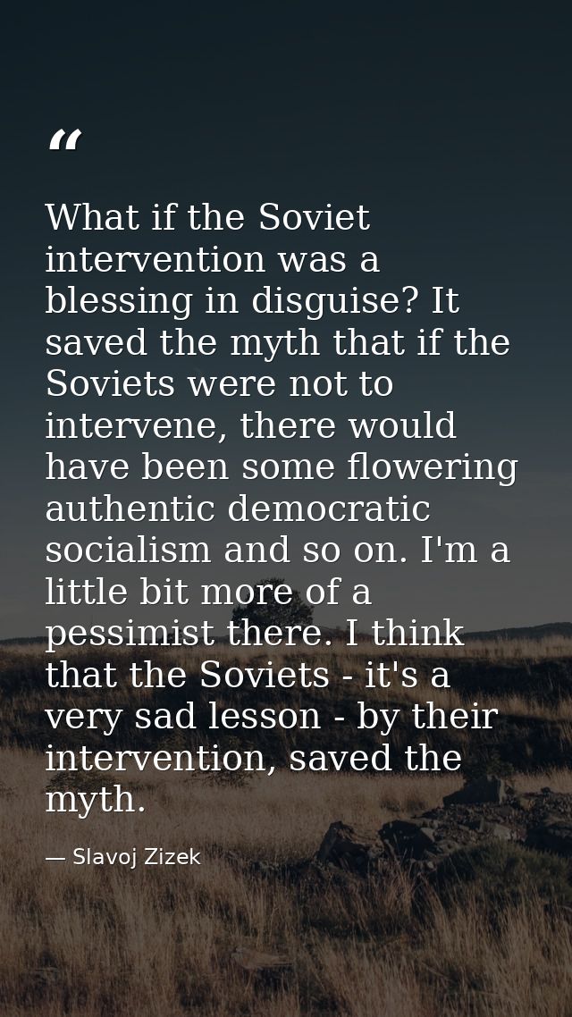 What if the Soviet intervention was a blessing in disguise? It saved the myth that if the Soviets were not to intervene, — Slavoj Zizek