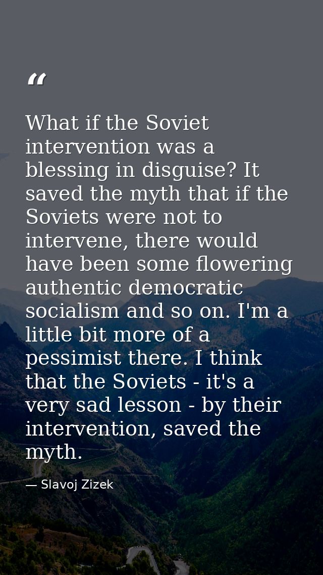 What if the Soviet intervention was a blessing in disguise? It saved the myth that if the Soviets were not to intervene, — Slavoj Zizek