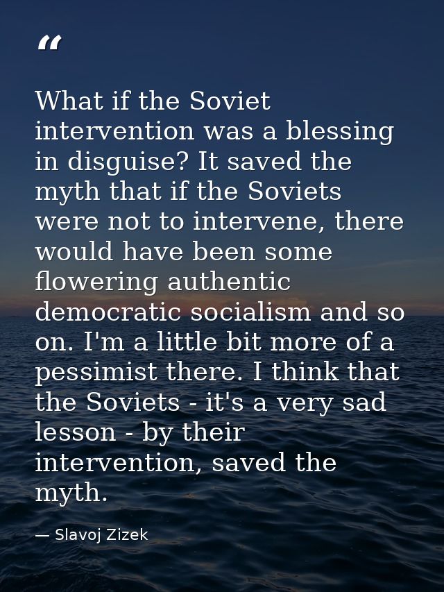 What if the Soviet intervention was a blessing in disguise? It saved the myth that if the Soviets were not to intervene, — Slavoj Zizek