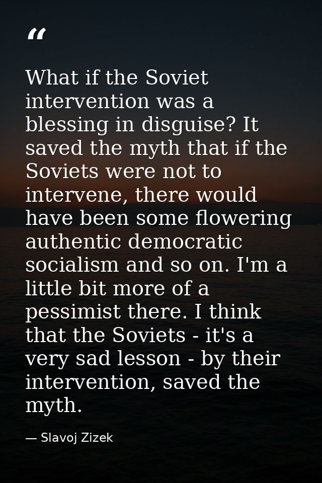 What if the Soviet intervention was a blessing in disguise? It saved the myth that if the Soviets were not to intervene, — Slavoj Zizek
