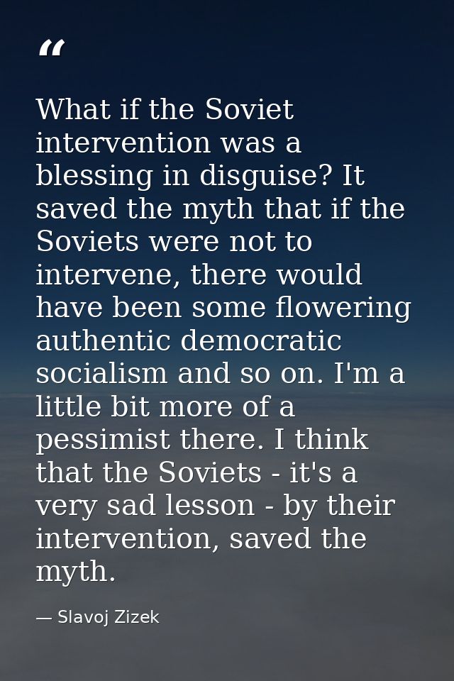 What if the Soviet intervention was a blessing in disguise? It saved the myth that if the Soviets were not to intervene, — Slavoj Zizek