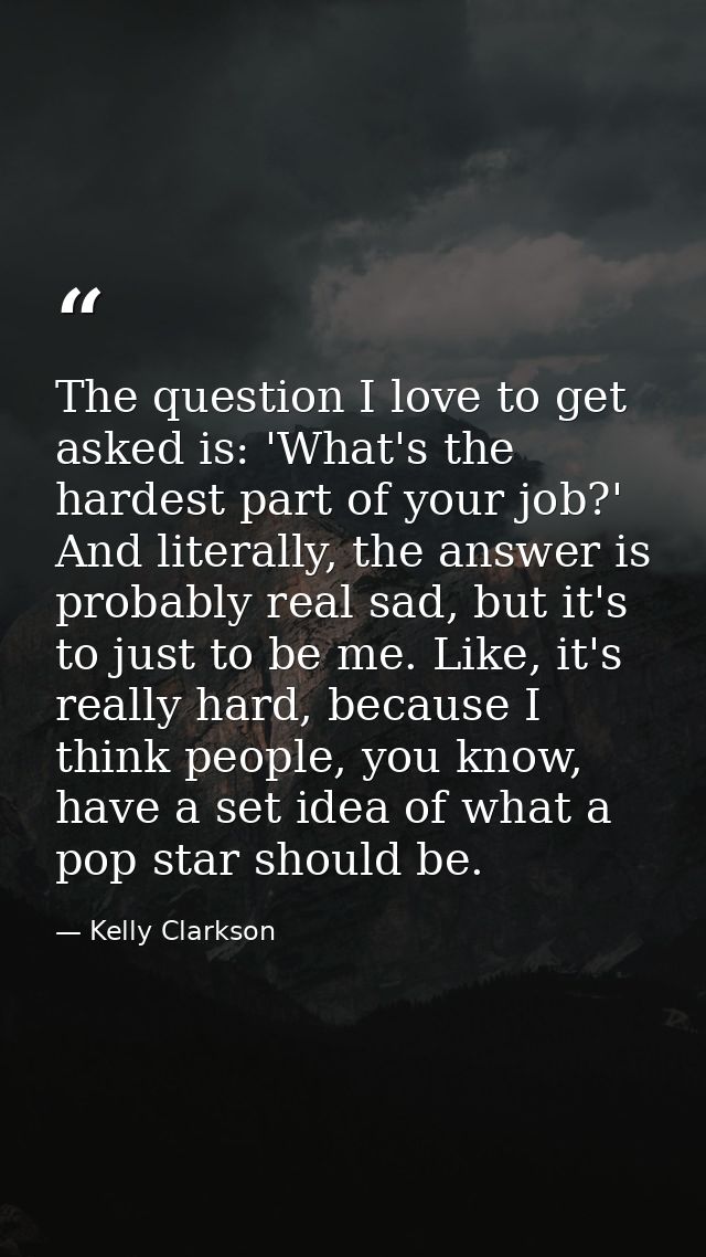 The question I love to get asked is: 'What's the hardest part of your job?' And literally, the answer is probably real s — Kelly Clarkson