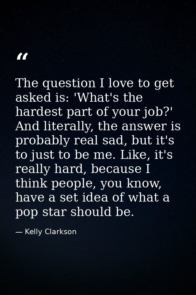 The question I love to get asked is: 'What's the hardest part of your job?' And literally, the answer is probably real s — Kelly Clarkson