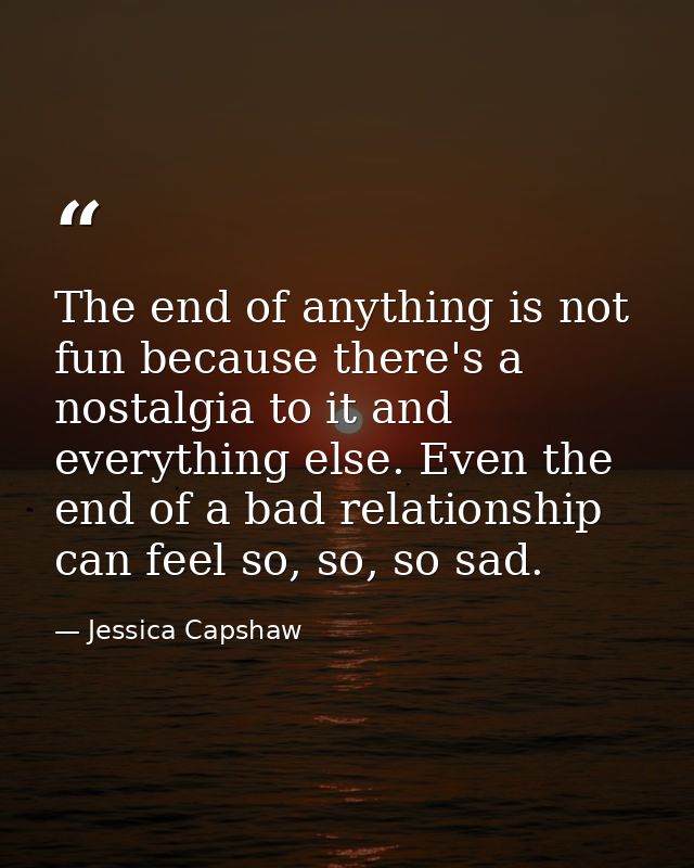The end of anything is not fun because there's a nostalgia to it and everything else. Even the end of a bad relationship — Jessica Capshaw