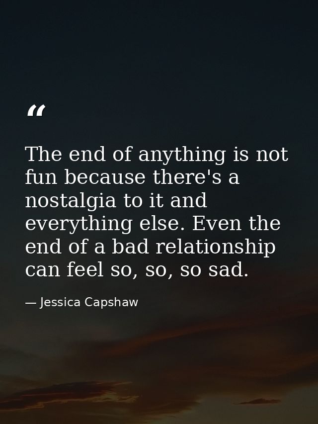 The end of anything is not fun because there's a nostalgia to it and everything else. Even the end of a bad relationship — Jessica Capshaw